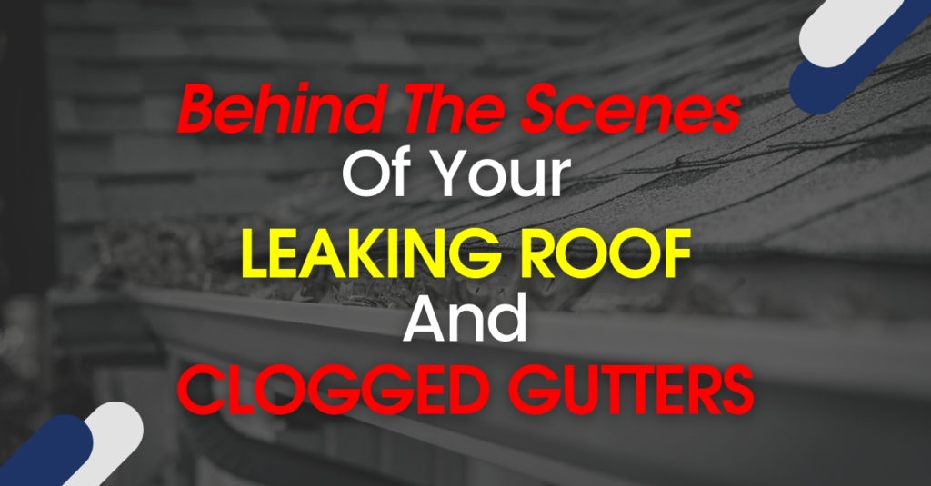 Behind The Scenes Of Your Leaking Roof And Clogged Gutters