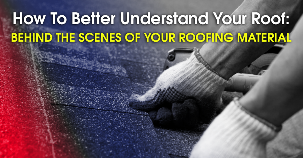 How To Better Understand Your Roof: Behind The Scenes Of Your Roofing Material