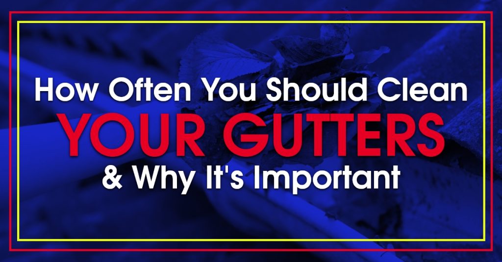 How Often You Should Clean Your Gutters & Why It's Important