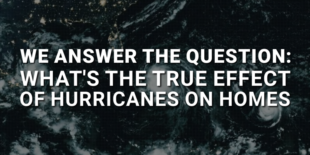 Black and white image of hurricane and text: We Answer the Question: What's the True Effect of Hurricanes on Homes
